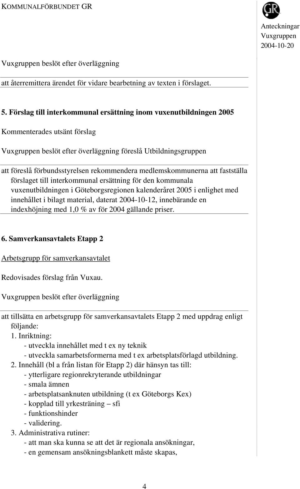 medlemskommunerna att fastställa förslaget till interkommunal ersättning för den kommunala vuxenutbildningen i Göteborgsregionen kalenderåret 2005 i enlighet med innehållet i bilagt material, daterat