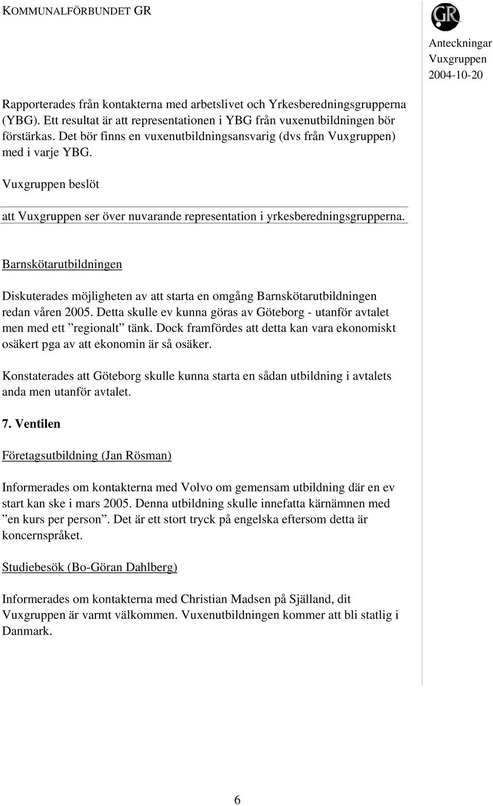 Barnskötarutbildningen Diskuterades möjligheten av att starta en omgång Barnskötarutbildningen redan våren 2005. Detta skulle ev kunna göras av Göteborg - utanför avtalet men med ett regionalt tänk.