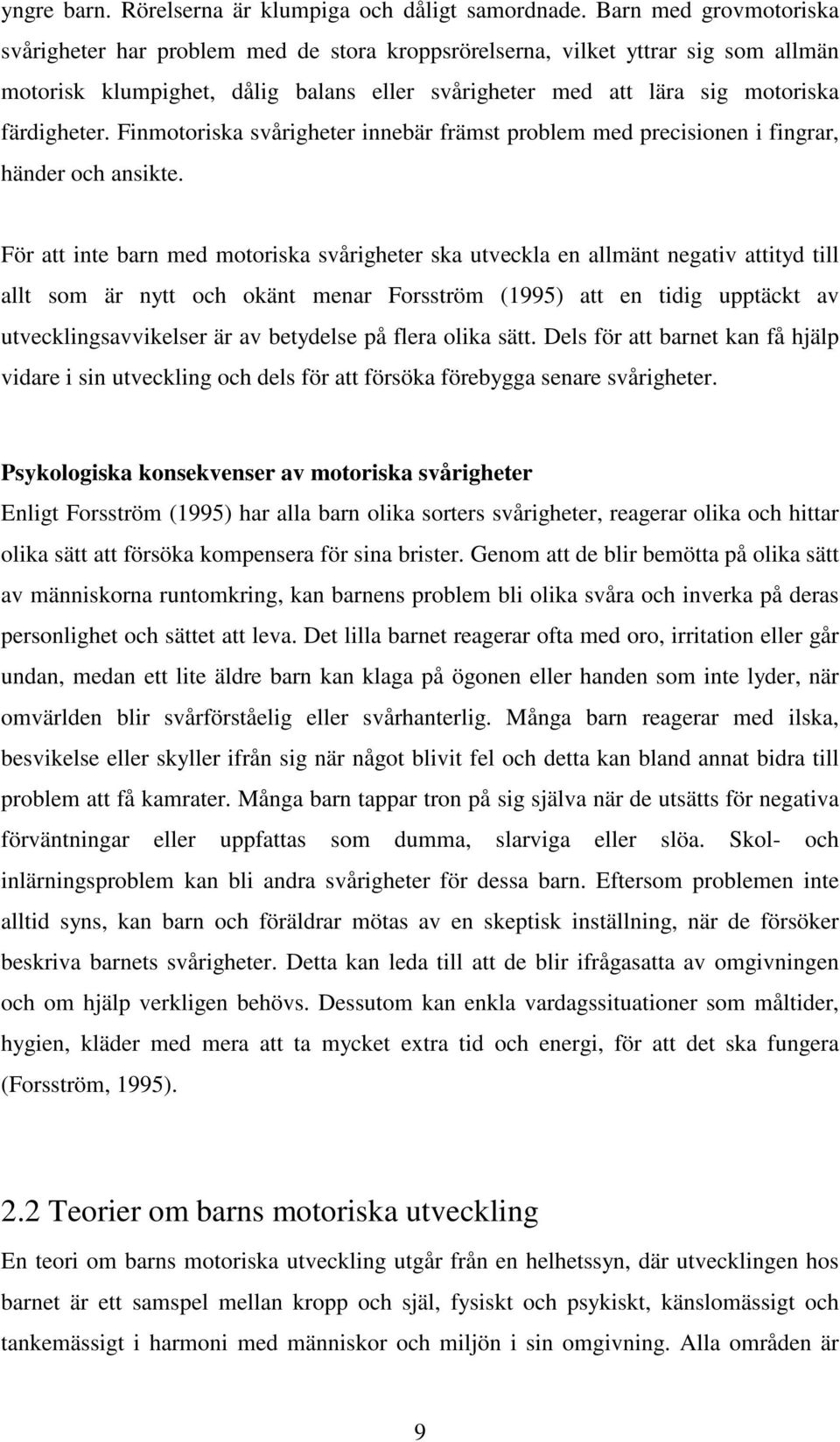 Finmotoriska svårigheter innebär främst problem med precisionen i fingrar, händer och ansikte.