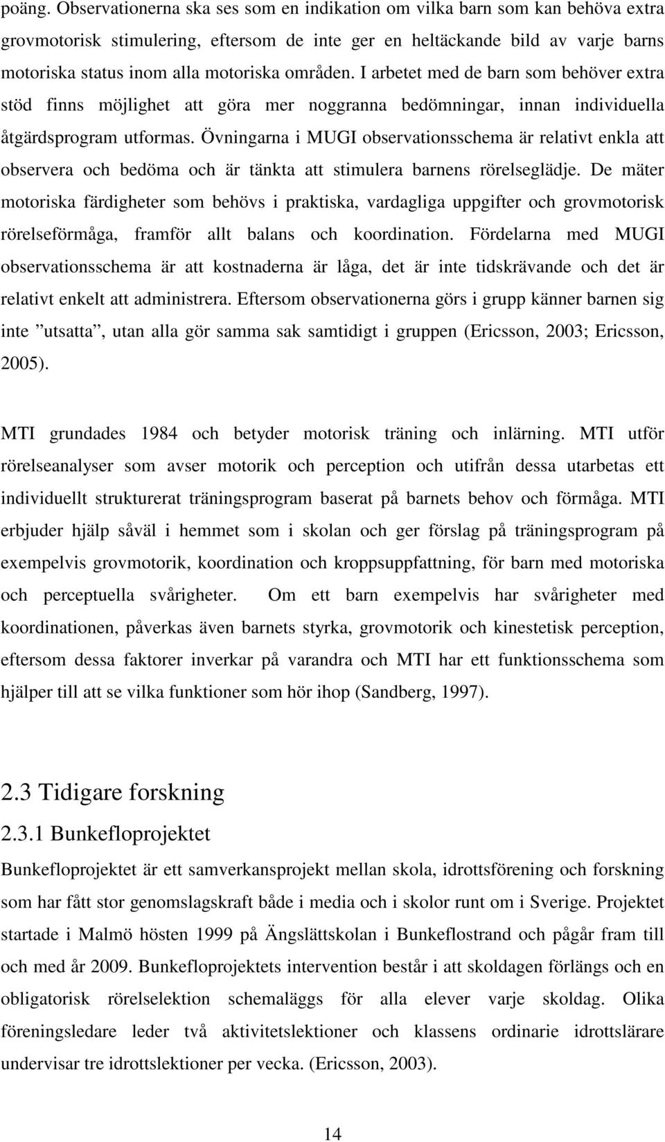 områden. I arbetet med de barn som behöver extra stöd finns möjlighet att göra mer noggranna bedömningar, innan individuella åtgärdsprogram utformas.