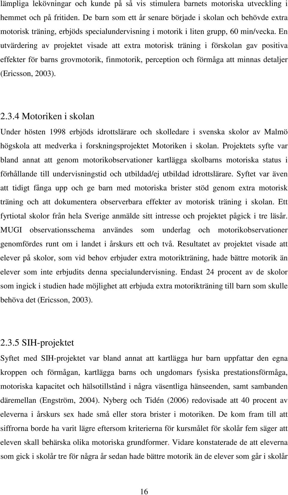 En utvärdering av projektet visade att extra motorisk träning i förskolan gav positiva effekter för barns grovmotorik, finmotorik, perception och förmåga att minnas detaljer (Ericsson, 2003)