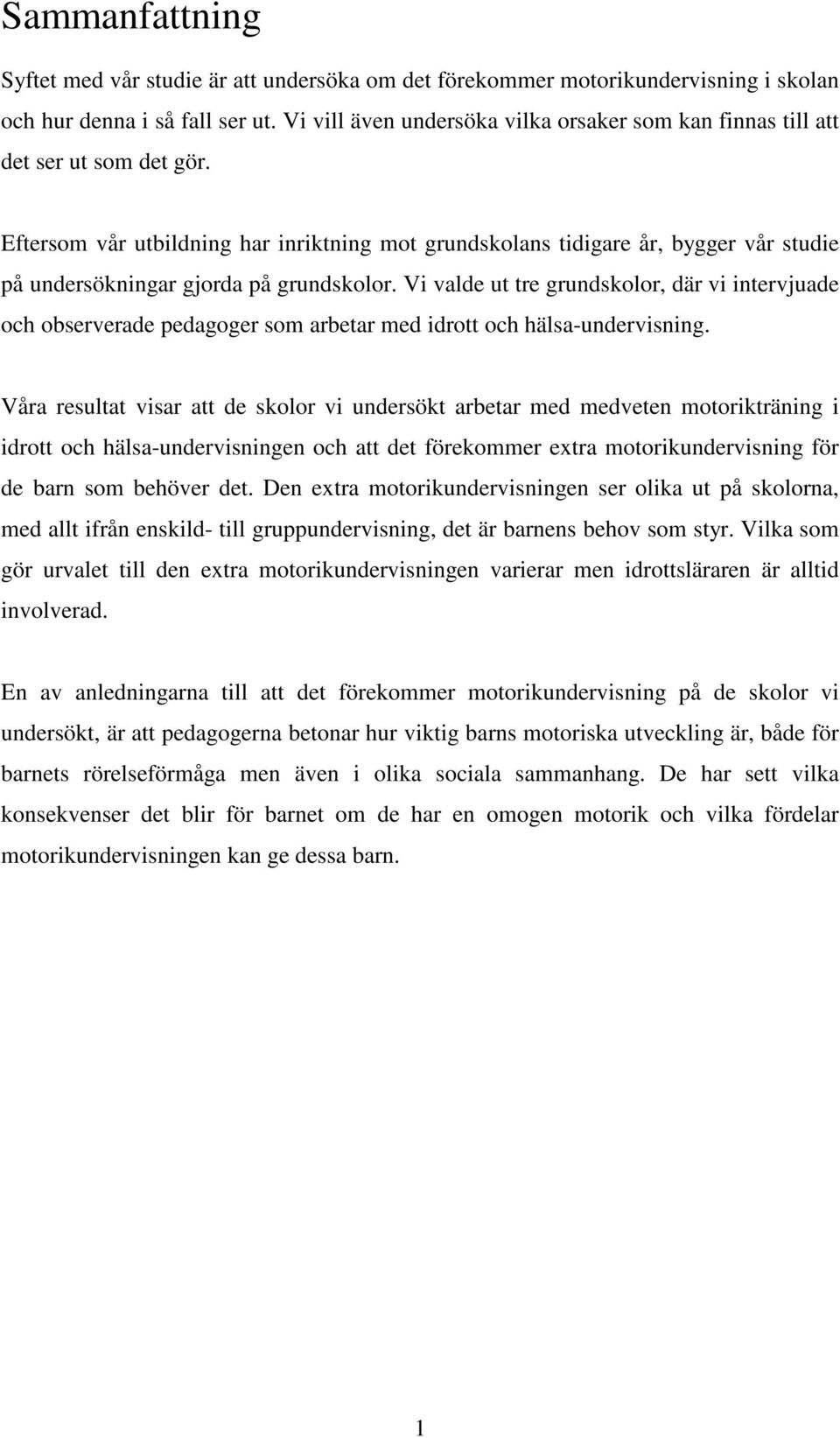 Eftersom vår utbildning har inriktning mot grundskolans tidigare år, bygger vår studie på undersökningar gjorda på grundskolor.