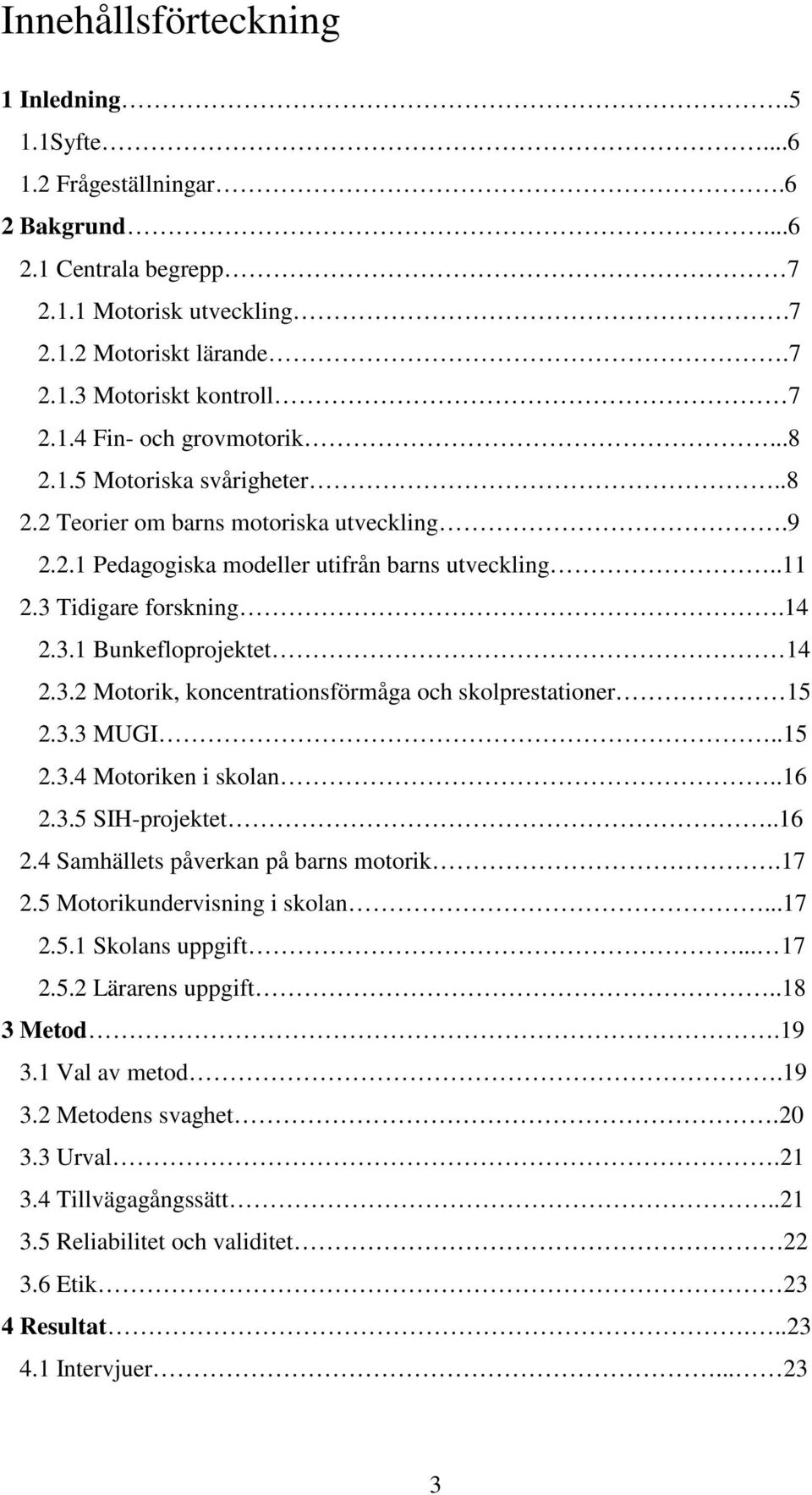 3.3 MUGI..15 2.3.4 Motoriken i skolan..16 2.3.5 SIH-projektet..16 2.4 Samhällets påverkan på barns motorik.17 2.5 Motorikundervisning i skolan...17 2.5.1 Skolans uppgift... 17 2.5.2 Lärarens uppgift.