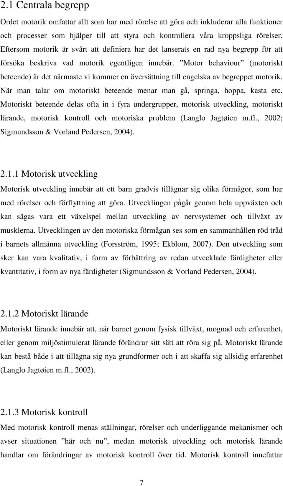 Motor behaviour (motoriskt beteende) är det närmaste vi kommer en översättning till engelska av begreppet motorik. När man talar om motoriskt beteende menar man gå, springa, hoppa, kasta etc.