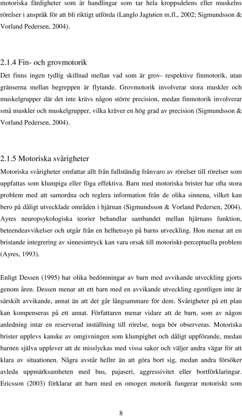 Grovmotorik involverar stora muskler och muskelgrupper där det inte krävs någon större precision, medan finmotorik involverar små muskler och muskelgrupper, vilka kräver en hög grad av precision