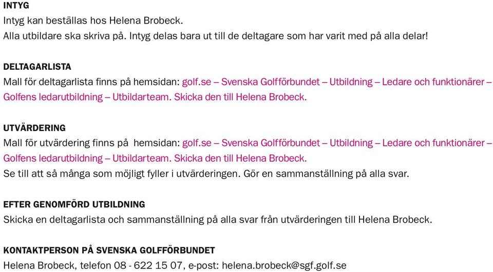 UTVÄRDERING Mall för utvärdering finns på hemsidan: golf.se Svenska Golfförbundet Utbildning Ledare och funktionärer Golfens ledarutbildning Utbildarteam. Skicka den till Helena Brobeck.