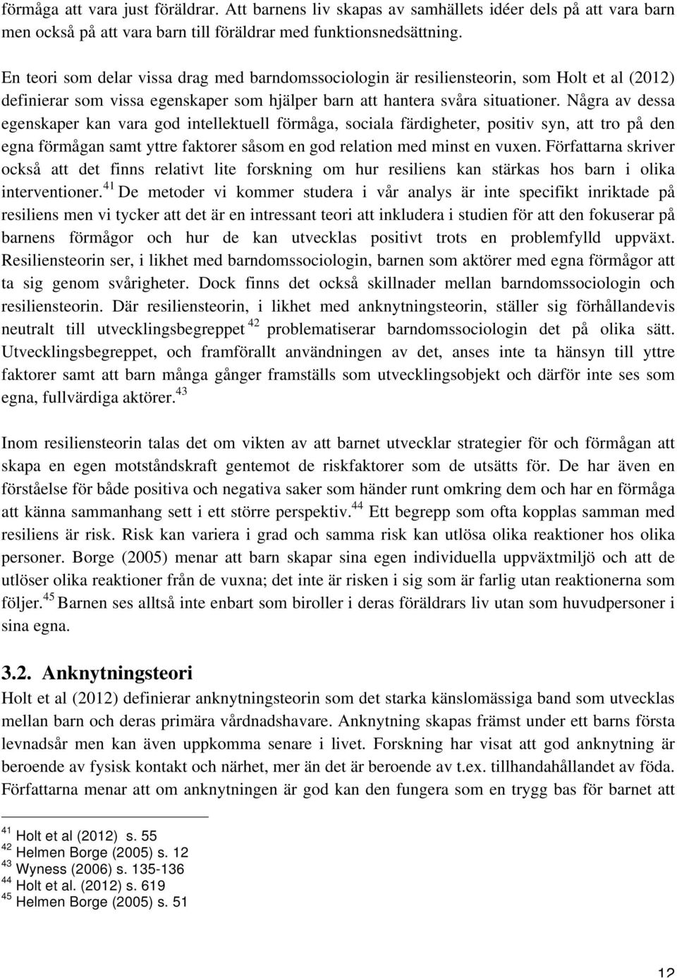 Några av dessa egenskaper kan vara god intellektuell förmåga, sociala färdigheter, positiv syn, att tro på den egna förmågan samt yttre faktorer såsom en god relation med minst en vuxen.