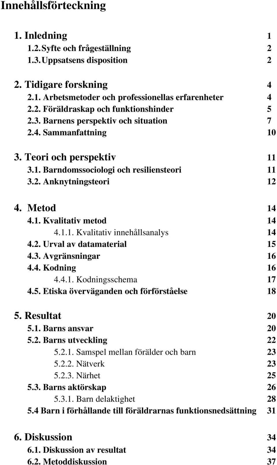 2. Urval av datamaterial 15 4.3. Avgränsningar 16 4.4. Kodning 16 4.4.1. Kodningsschema 17 4.5. Etiska överväganden och förförståelse 18 5. Resultat 20 5.1. Barns ansvar 20 5.2. Barns utveckling 22 5.