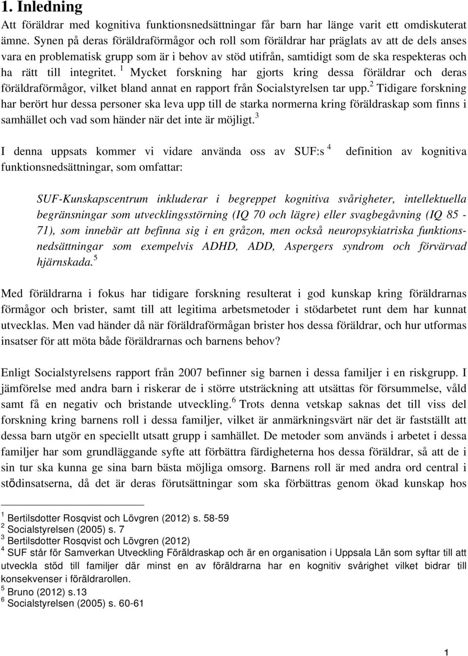 integritet. 1 Mycket forskning har gjorts kring dessa föräldrar och deras föräldraförmågor, vilket bland annat en rapport från Socialstyrelsen tar upp.