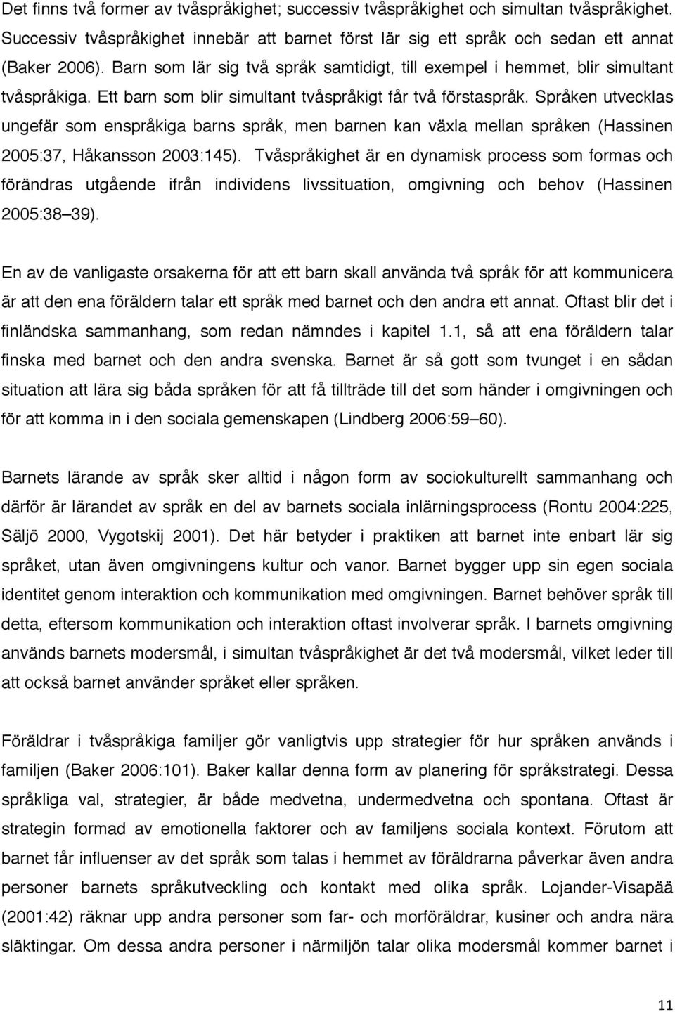 Språken utvecklas ungefär som enspråkiga barns språk, men barnen kan växla mellan språken (Hassinen 2005:37, Håkansson 2003:145).