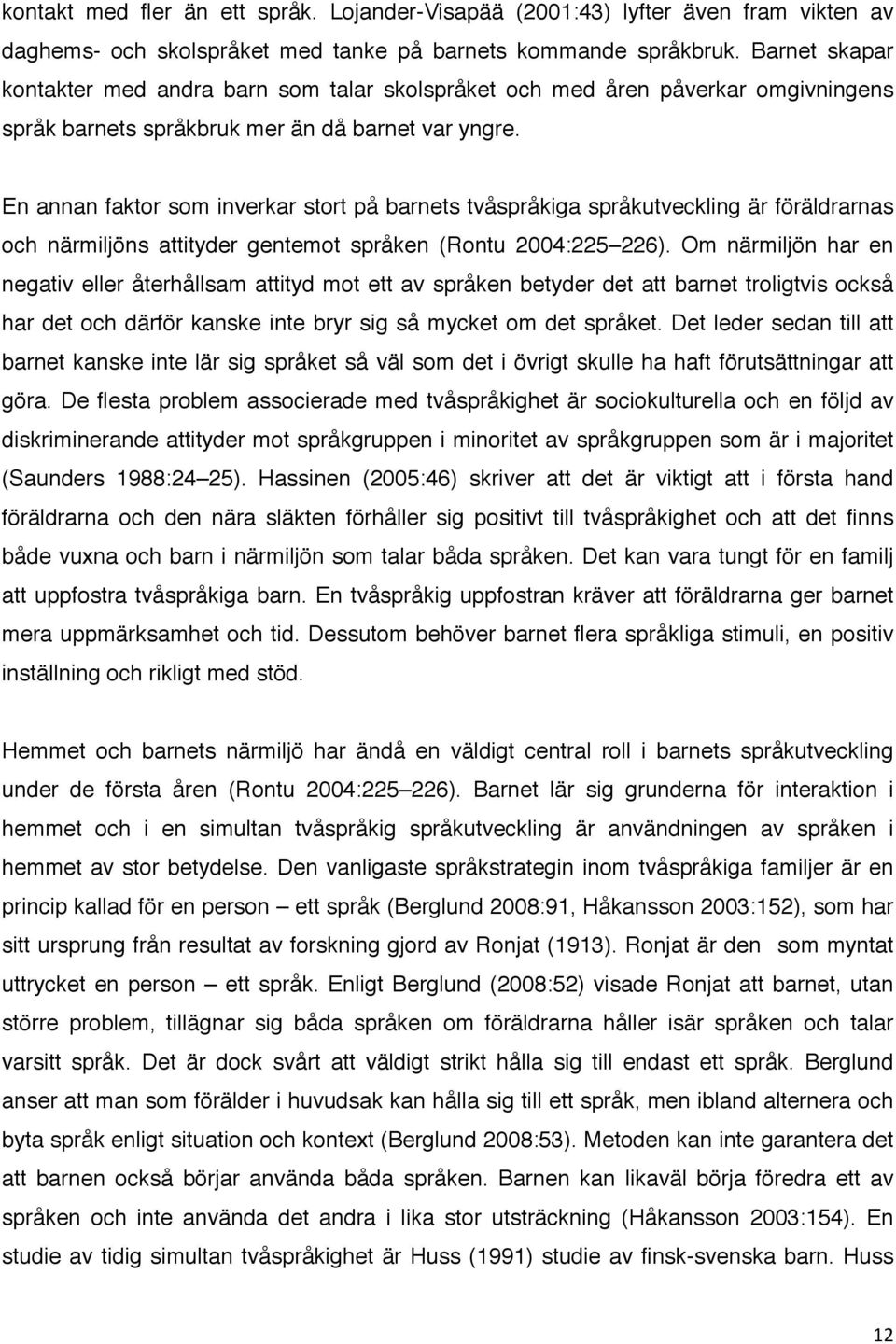 En annan faktor som inverkar stort på barnets tvåspråkiga språkutveckling är föräldrarnas och närmiljöns attityder gentemot språken (Rontu 2004:225 226).