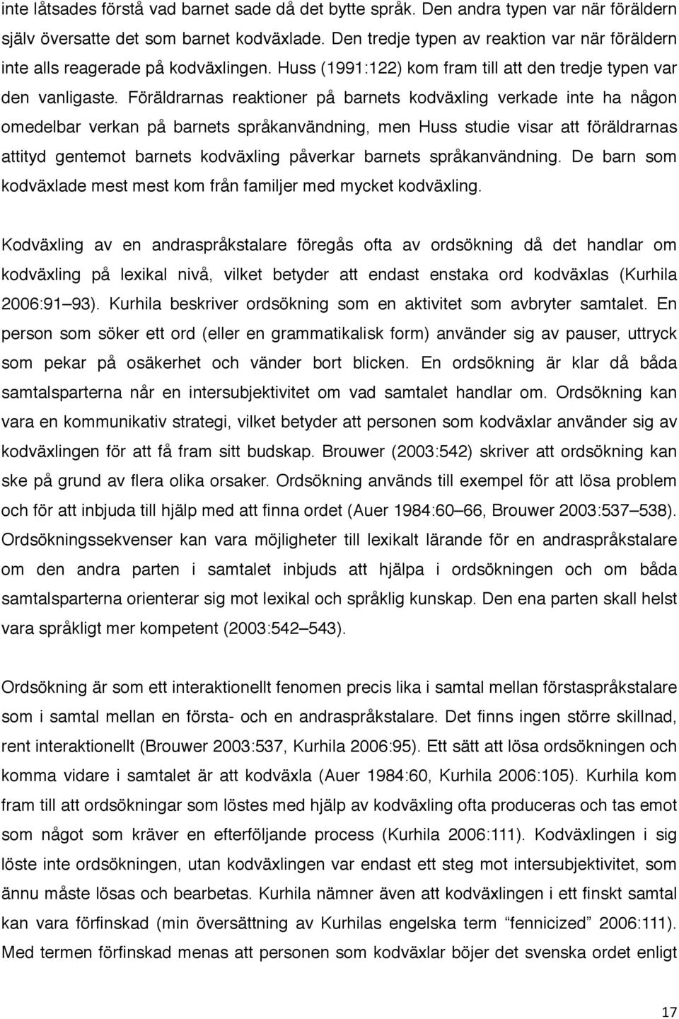 Föräldrarnas reaktioner på barnets kodväxling verkade inte ha någon omedelbar verkan på barnets språkanvändning, men Huss studie visar att föräldrarnas attityd gentemot barnets kodväxling påverkar
