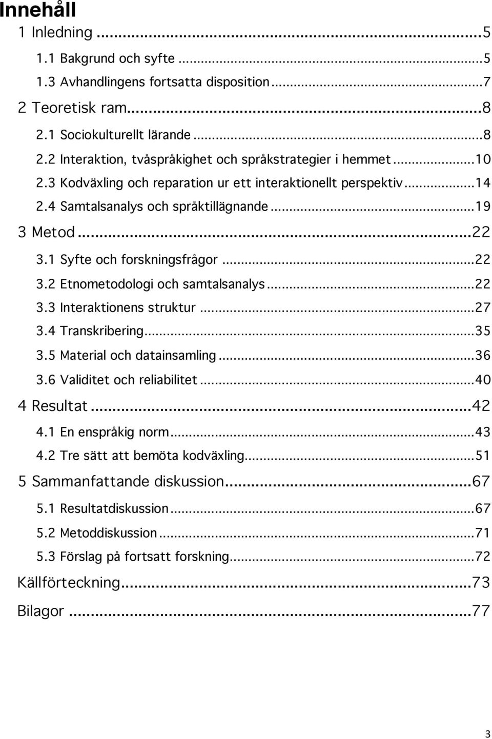 ... 22 3.3 Interaktionens struktur!... 27 3.4 Transkribering!... 35 3.5 Material och datainsamling!... 36 3.6 Validitet och reliabilitet!... 40 4 Resultat!... 42 4.1 En enspråkig norm!... 43 4.