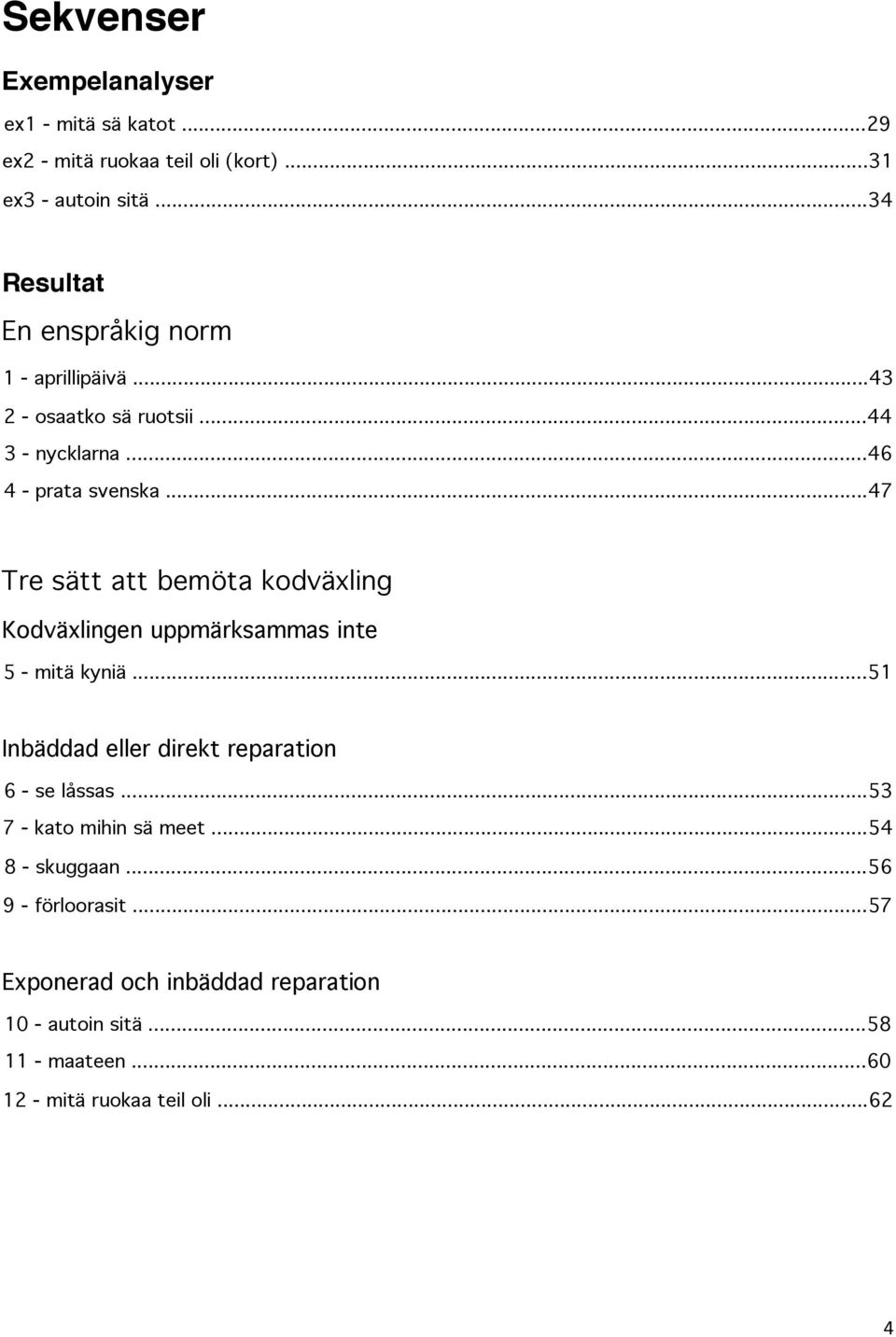 ..47 Tre sätt att bemöta kodväxling Kodväxlingen uppmärksammas inte 5 - mitä kyniä...51 Inbäddad eller direkt reparation 6 - se låssas.