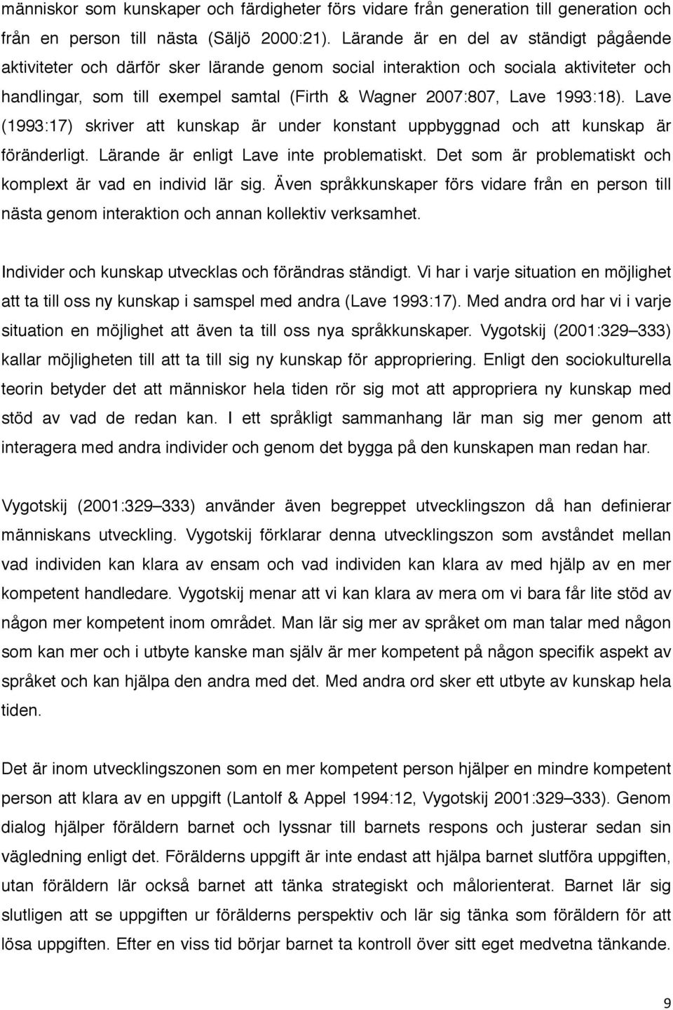 1993:18). Lave (1993:17) skriver att kunskap är under konstant uppbyggnad och att kunskap är föränderligt. Lärande är enligt Lave inte problematiskt.