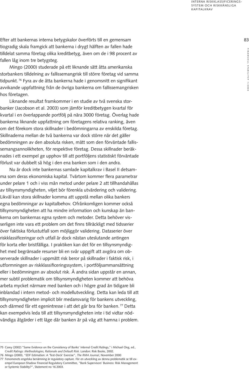 Mingo (2000) studerade på ett liknande sätt åtta amerikanska storbankers tilldelning av fallissemangrisk till större företag vid samma tidpunkt.
