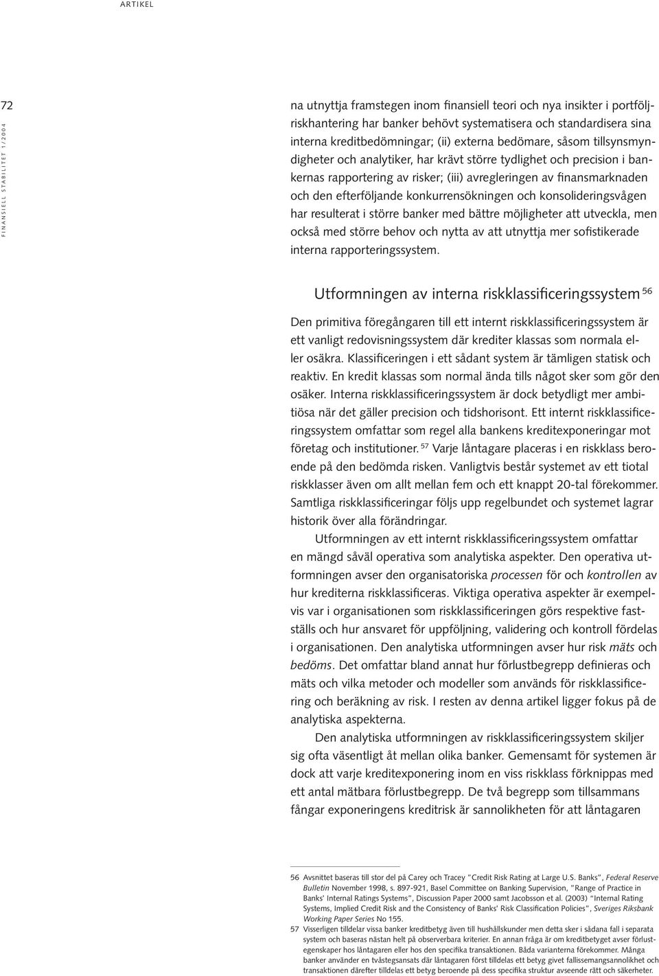 konkurrensökningen och konsolideringsvågen har resulterat i större banker med bättre möjligheter att utveckla, men också med större behov och nytta av att utnyttja mer sofistikerade interna