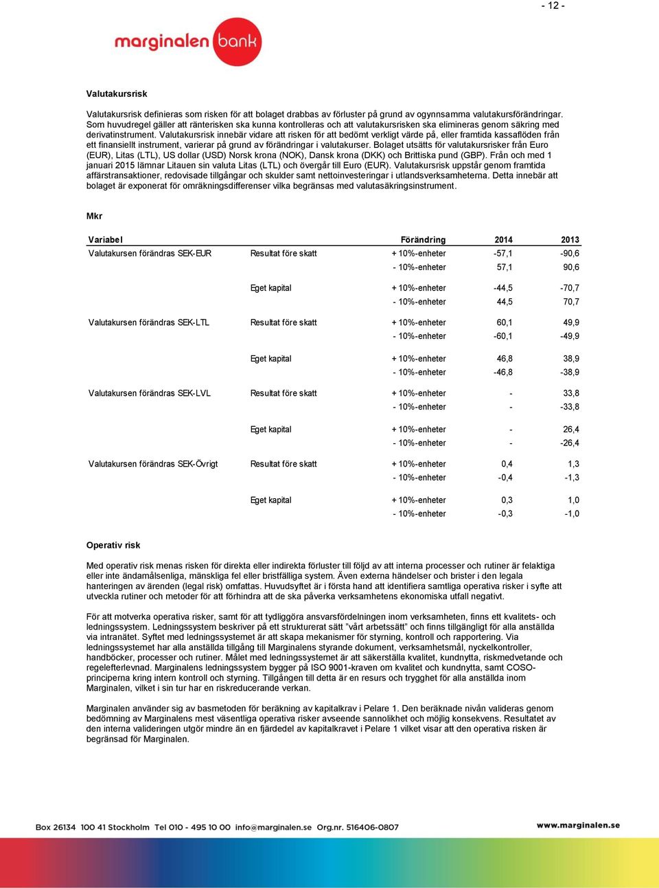 Valutakursrisk innebär vidare att risken för att bedömt verkligt värde på, eller framtida kassaflöden från ett finansiellt instrument, varierar på grund av förändringar i valutakurser.
