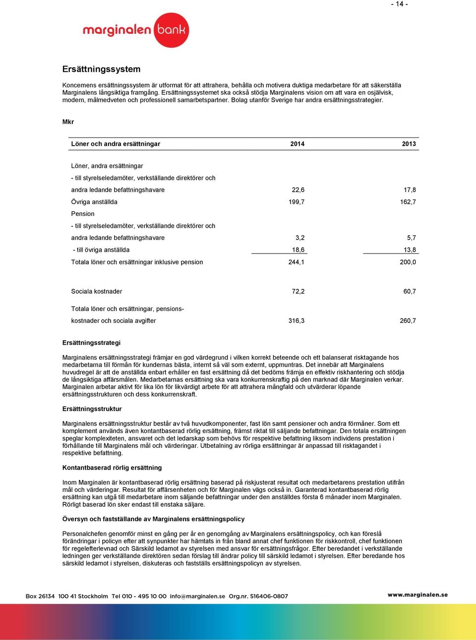 Mkr Löner och andra ersättningar 2014 2013 Löner, andra ersättningar - till styrelseledamöter, verkställande direktörer och andra ledande befattningshavare 22,6 17,8 Övriga anställda 199,7 162,7