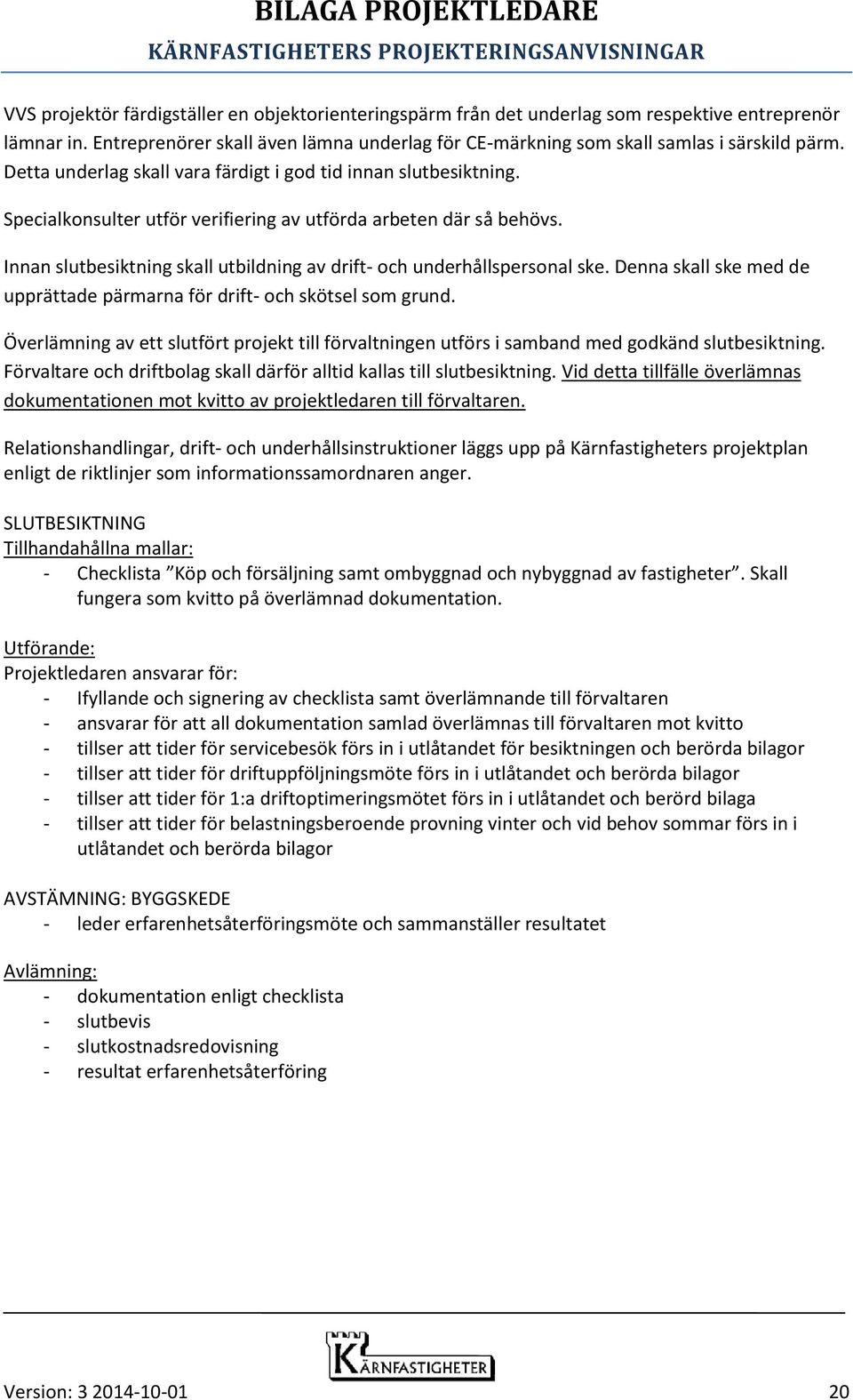 Innan slutbesiktning skall utbildning av drift- och underhållspersonal ske. Denna skall ske med de upprättade pärmarna för drift- och skötsel som grund.