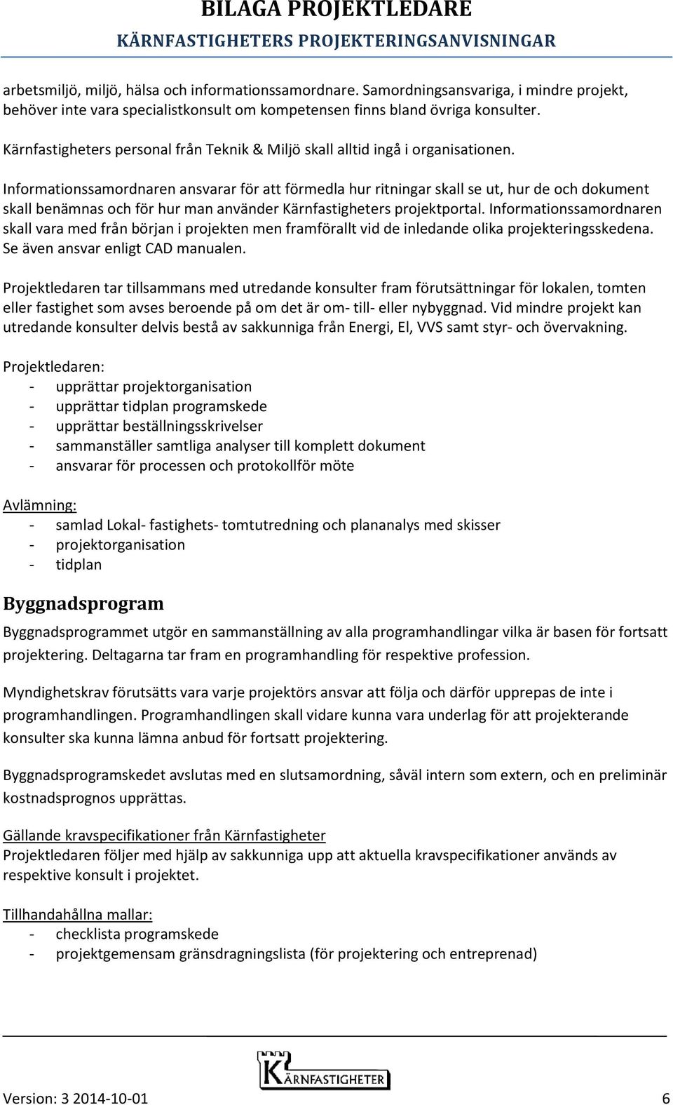 Informationssamordnaren ansvarar för att förmedla hur ritningar skall se ut, hur de och dokument skall benämnas och för hur man använder Kärnfastigheters projektportal.