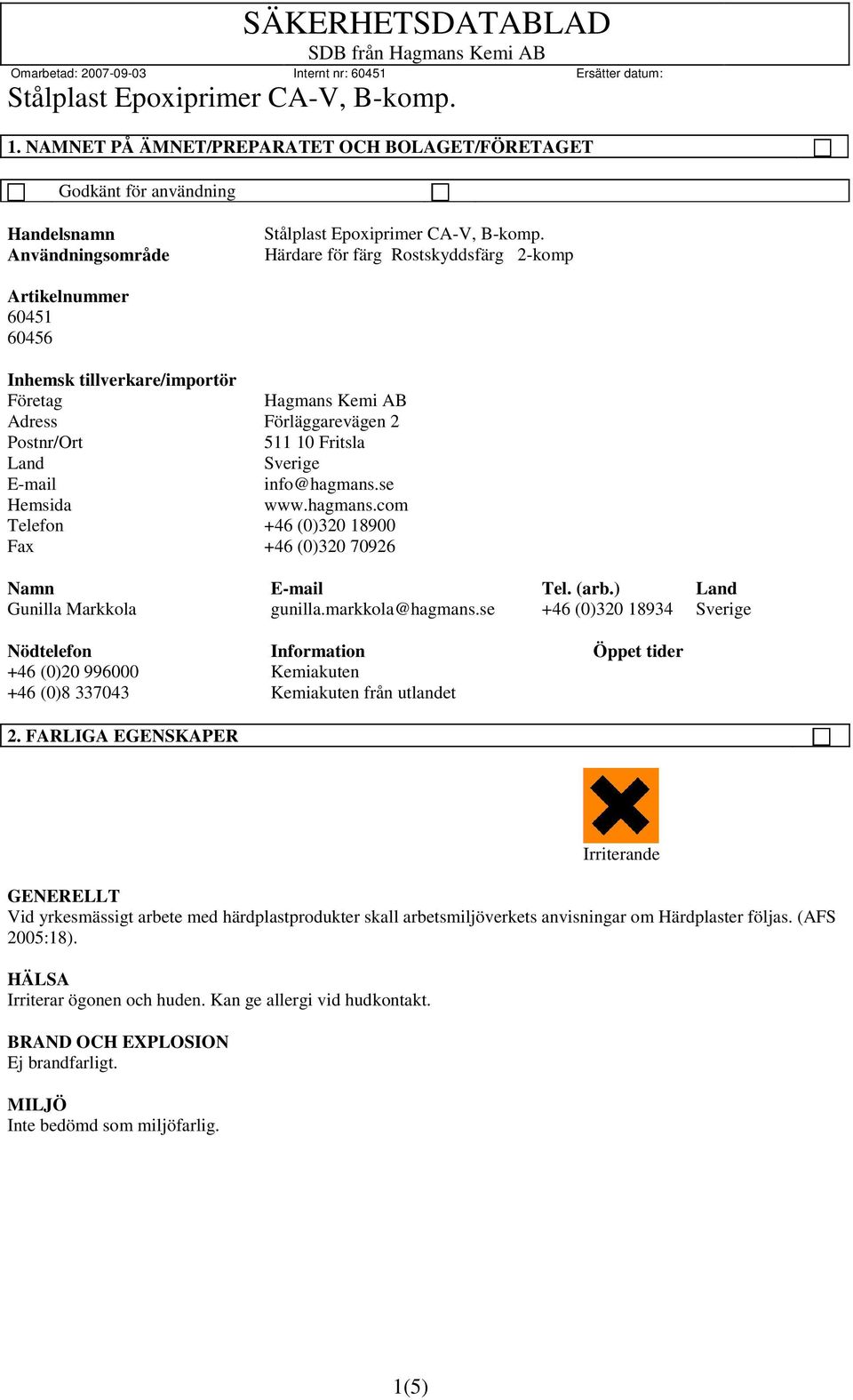 se Hemsida www.hagmans.com Telefon +46 (0)320 18900 Fax +46 (0)320 70926 Namn E-mail Tel. (arb.) Land Gunilla Markkola gunilla.markkola@hagmans.