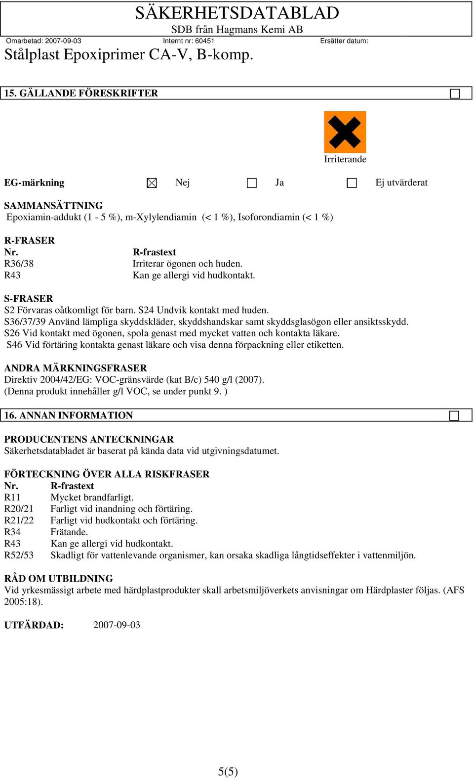 S36/37/39 Använd lämpliga skyddskläder, skyddshandskar samt skyddsglasögon eller ansiktsskydd. S26 Vid kontakt med ögonen, spola genast med mycket vatten och kontakta läkare.