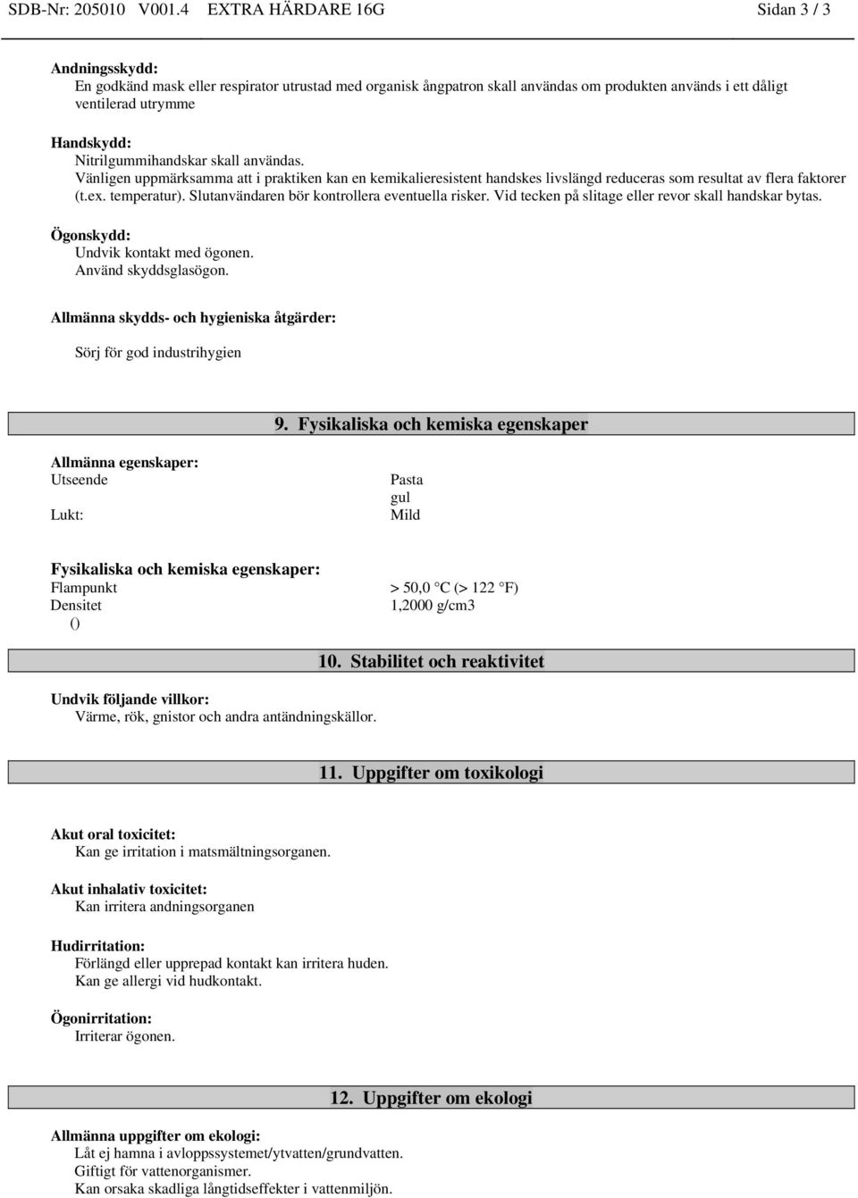Nitrilgummihandskar skall användas. Vänligen uppmärksamma att i praktiken kan en kemikalieresistent handskes livslängd reduceras som resultat av flera faktorer (t.ex. temperatur).