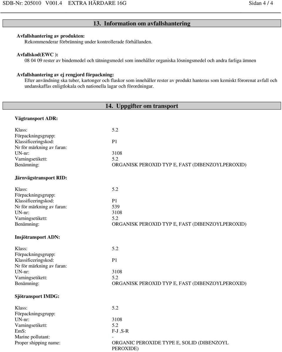 tuber, kartonger och flaskor som innehåller rester av produkt hanteras som kemiskt förorenat avfall och undanskaffas enligtlokala och nationella lagar och förordningar. Vägtransport ADR: 14.