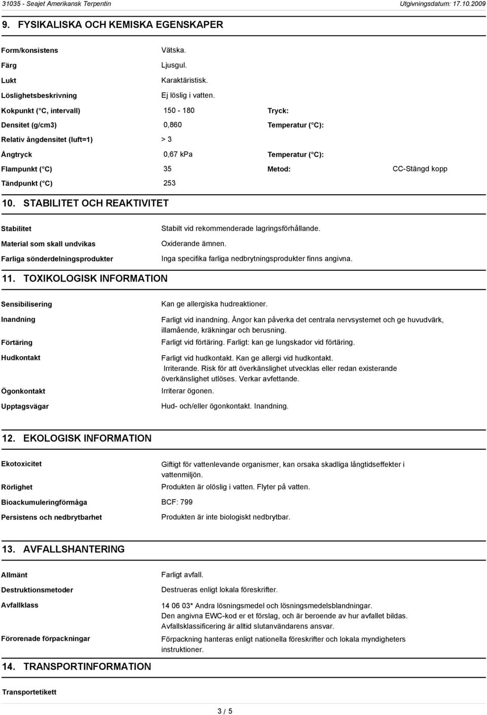 C) 253 10. STABILITET OCH REAKTIVITET Stabilitet Material som skall undvikas Farliga sönderdelningsprodukter Stabilt vid rekommenderade lagringsförhållande. Oxiderande ämnen.