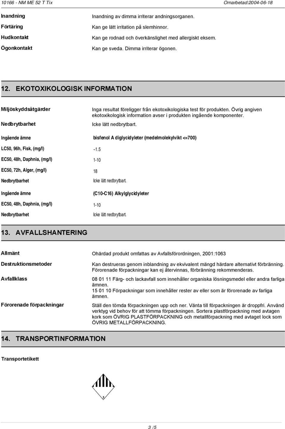 EKOTOXIKOLOGISK INFORMATION Miljöskyddsåtgärder Ingående ämne LC50, 96h, Fisk, (mg/l) EC50, 48h, Daphnia, (mg/l) EC50, 72h, Alger, (mg/l) Ingående ämne EC50, 48h, Daphnia, (mg/l) Inga resultat