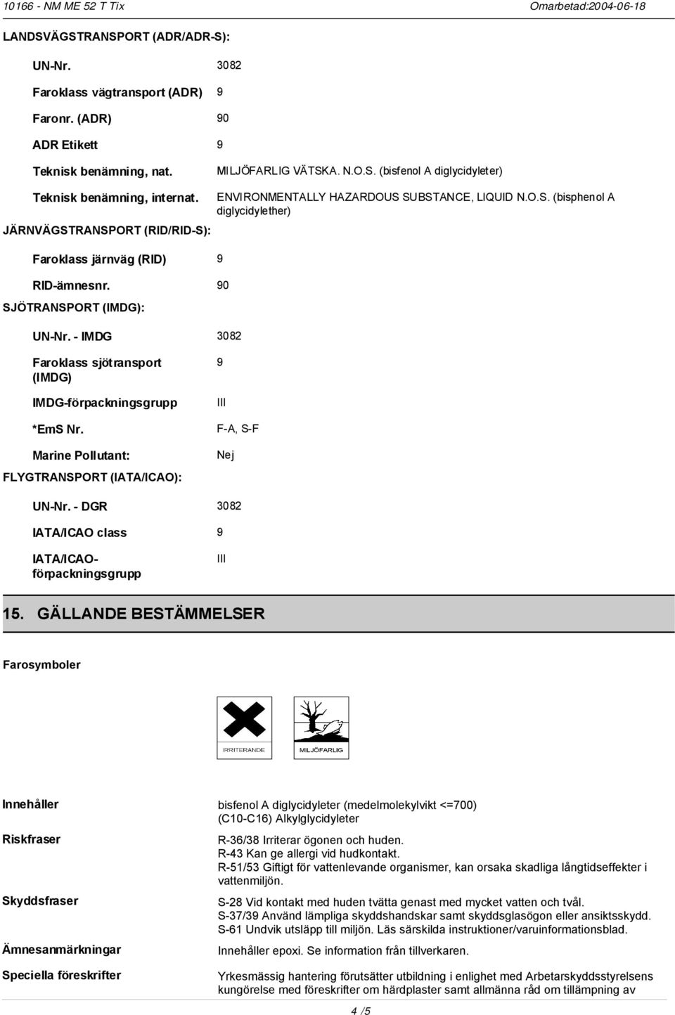 - IMDG 3082 Faroklass sjötransport (IMDG) IMDG-förpackningsgrupp *EmS Nr. Marine Pollutant: FLYGTRANSPORT (IATA/ICAO): 9 III F-A, S-F Nej UN-Nr.