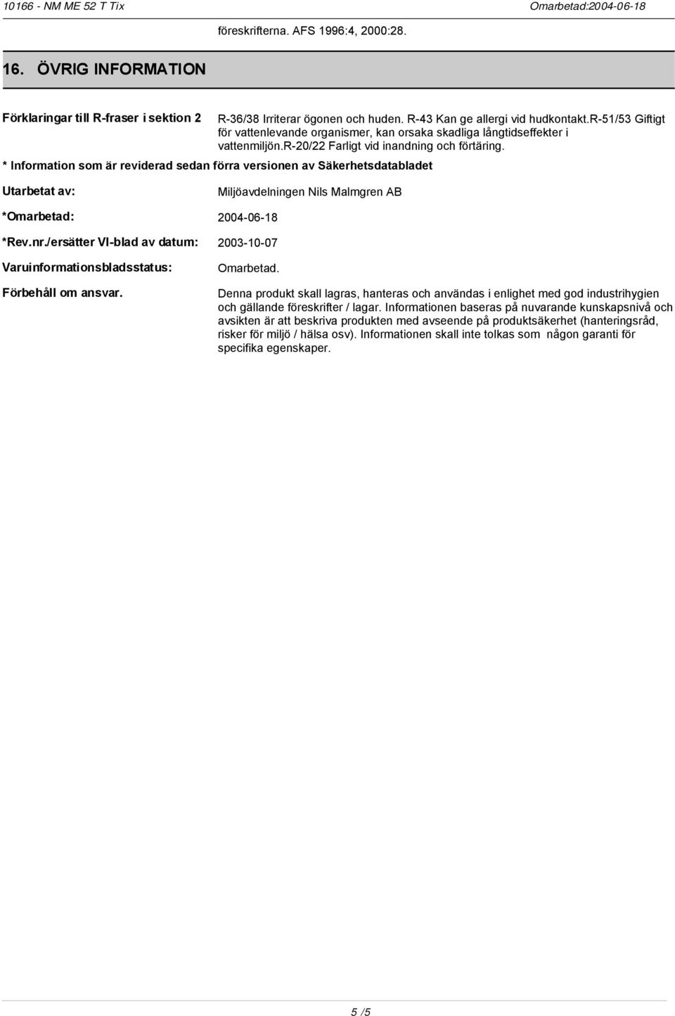 * Information som är reviderad sedan förra versionen av Säkerhetsdatabladet Utarbetat av: Miljöavdelningen Nils Malmgren AB *Omarbetad: 2004-06-18 *Rev.nr.