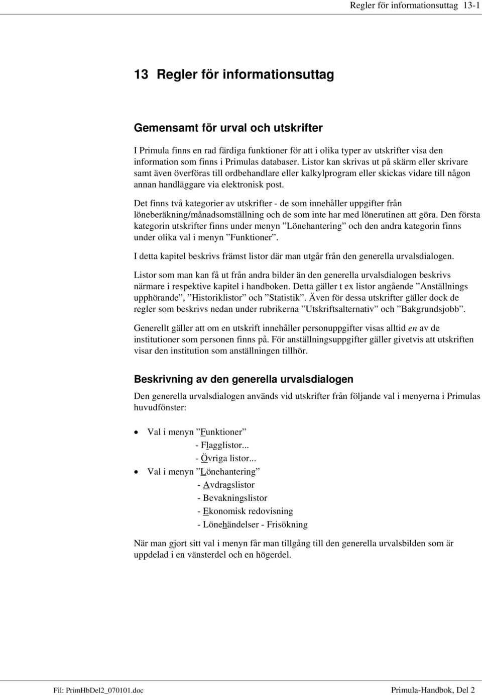 Listor kan skrivas ut på skärm eller skrivare samt även överföras till ordbehandlare eller kalkylprogram eller skickas vidare till någon annan handläggare via elektronisk post.