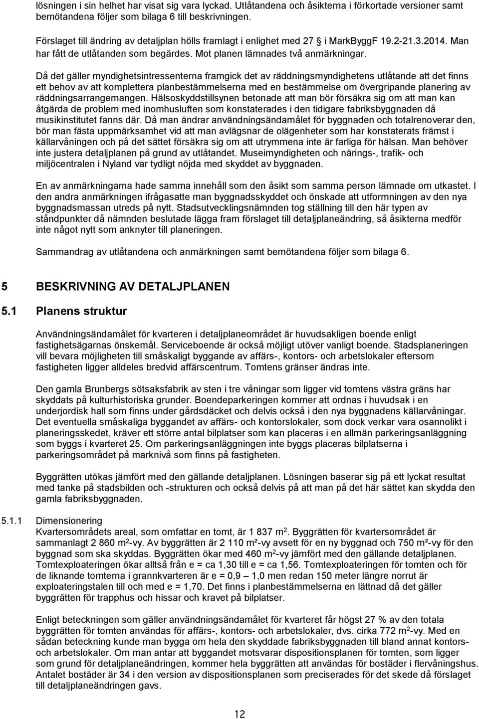 Då det gäller myndighetsintressenterna framgick det av räddningsmyndighetens utlåtande att det finns ett behov av att komplettera planbestämmelserna med en bestämmelse om övergripande planering av