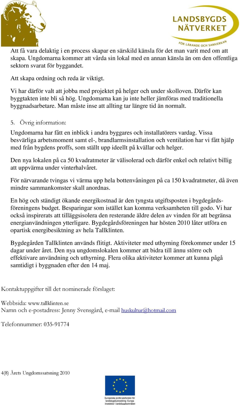 Vi har därför valt att jobba med projektet på helger och under skolloven. Därför kan byggtakten inte bli så hög. Ungdomarna kan ju inte heller jämföras med traditionella byggnadsarbetare.