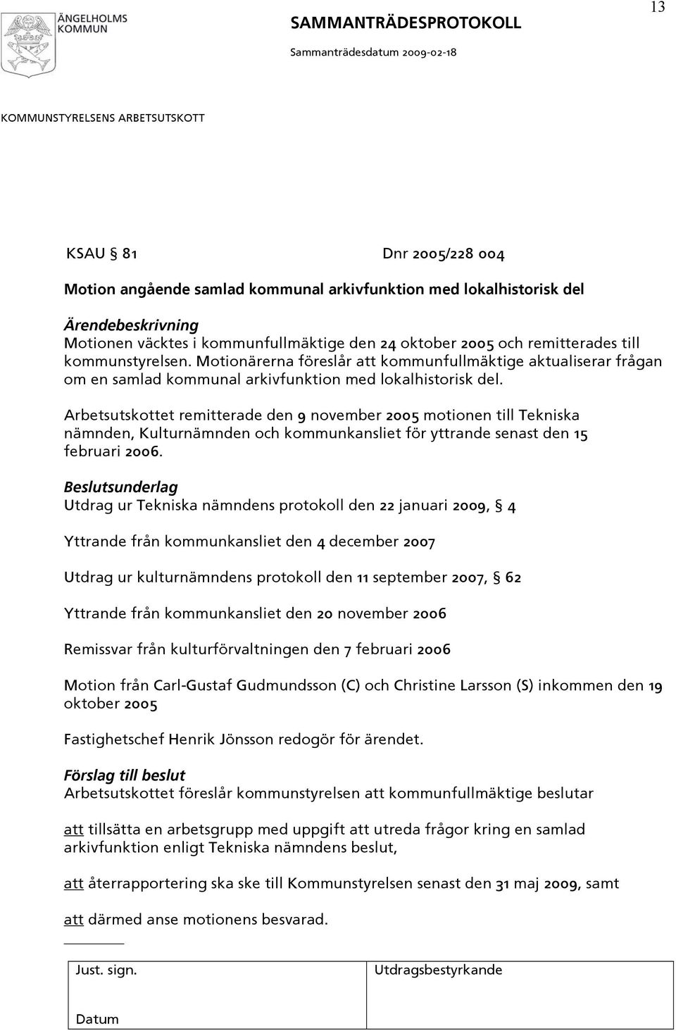 Arbetsutskottet remitterade den 9 november 2005 motionen till Tekniska nämnden, Kulturnämnden och kommunkansliet för yttrande senast den 15 februari 2006.