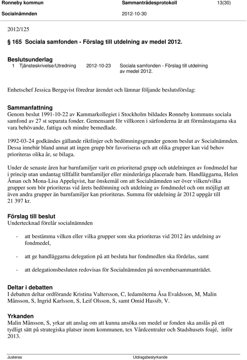 Enhetschef Jessica Bergqvist föredrar ärendet och lämnar följande beslutsförslag: Sammanfattning Genom beslut 1991-10-22 av Kammarkollegiet i Stockholm bildades Ronneby kommuns sociala samfond av 27