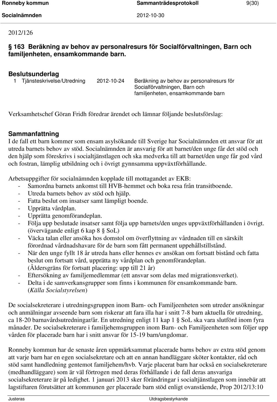 och lämnar följande beslutsförslag: Sammanfattning I de fall ett barn kommer som ensam asylsökande till Sverige har Socialnämnden ett ansvar för att utreda barnets behov av stöd.