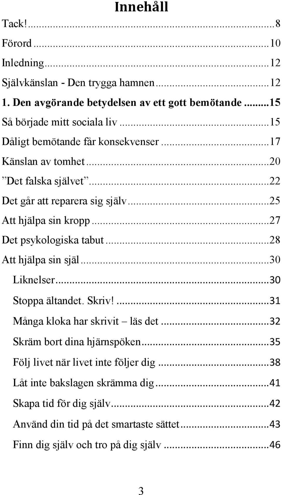 .. 27 Det psykologiska tabut... 28 Att hjälpa sin själ... 30 Liknelser... 30 Stoppa ältandet. Skriv!... 31 Många kloka har skrivit läs det... 32 Skräm bort dina hjärnspöken.