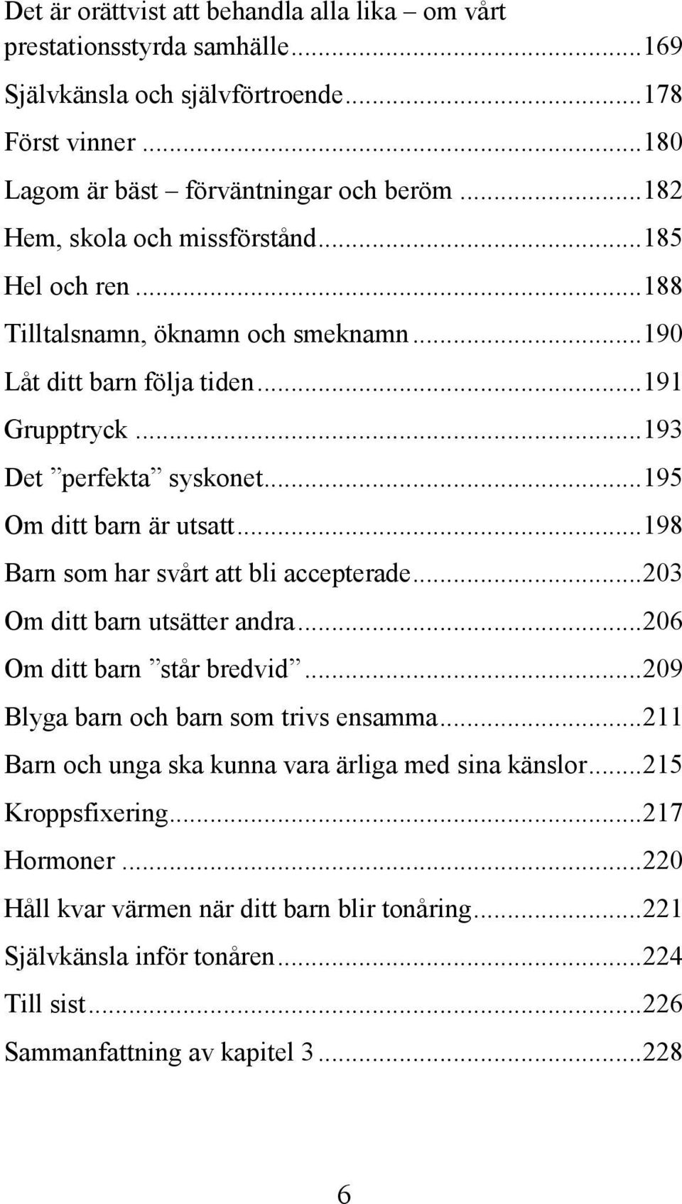 .. 195 Om ditt barn är utsatt... 198 Barn som har svårt att bli accepterade... 203 Om ditt barn utsätter andra... 206 Om ditt barn står bredvid... 209 Blyga barn och barn som trivs ensamma.