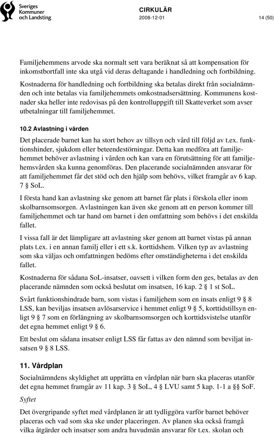 Kommunens kostnader ska heller inte redovisas på den kontrolluppgift till Skatteverket som avser utbetalningar till familjehemmet. 10.