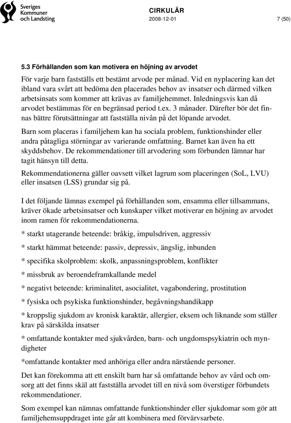 Inledningsvis kan då arvodet bestämmas för en begränsad period t.ex. 3 månader. Därefter bör det finnas bättre förutsättningar att fastställa nivån på det löpande arvodet.