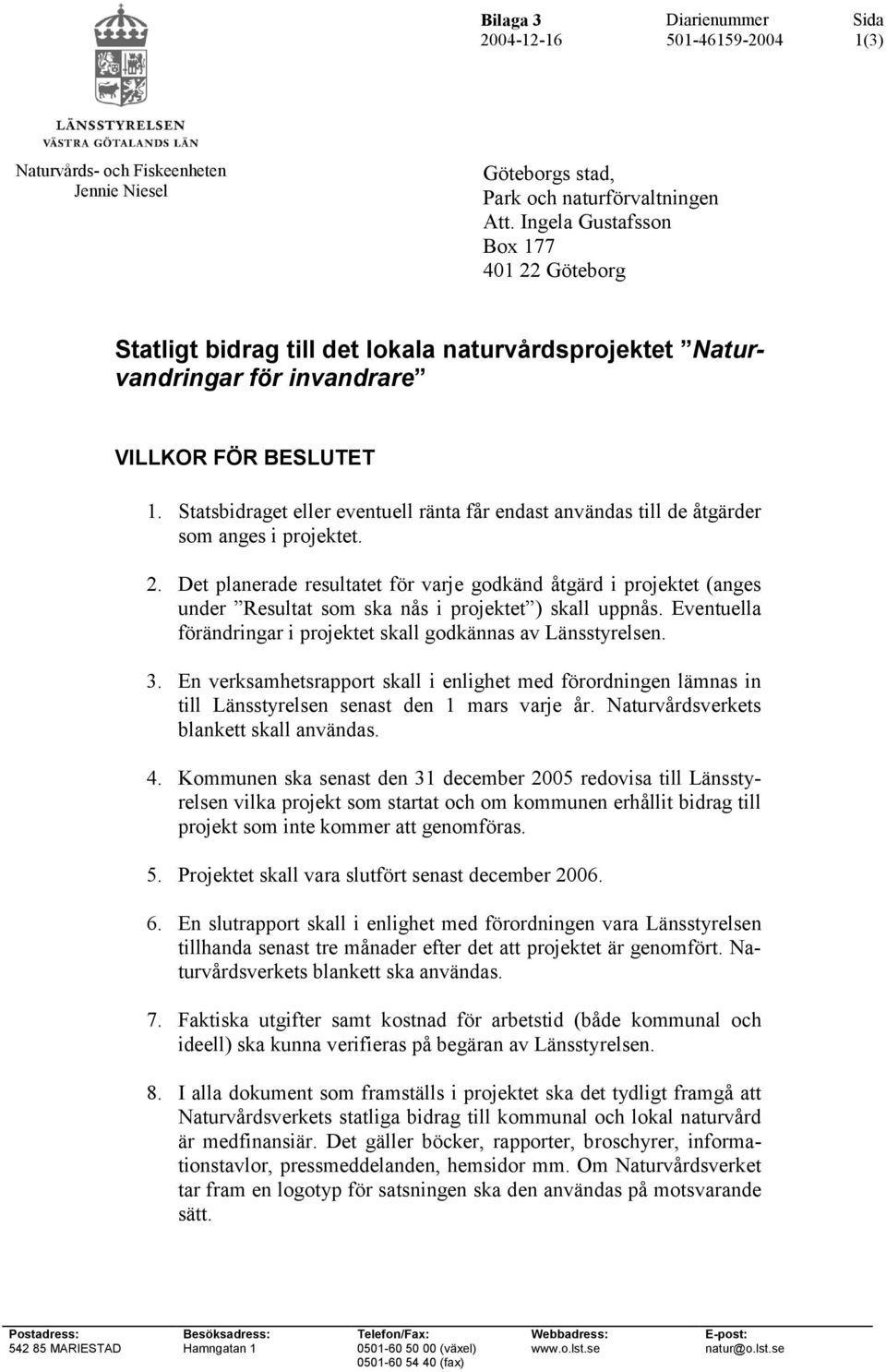 Statsbidraget eller eventuell ränta får endast användas till de åtgärder som anges i projektet. 2.