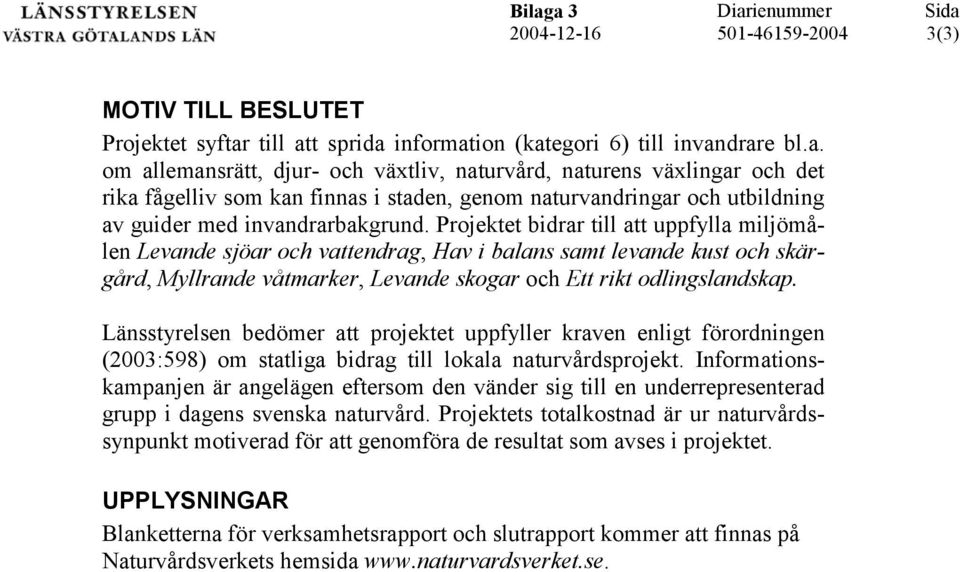 Länsstyrelsen bedömer att projektet uppfyller kraven enligt förordningen (2003:598) om statliga bidrag till lokala naturvårdsprojekt.