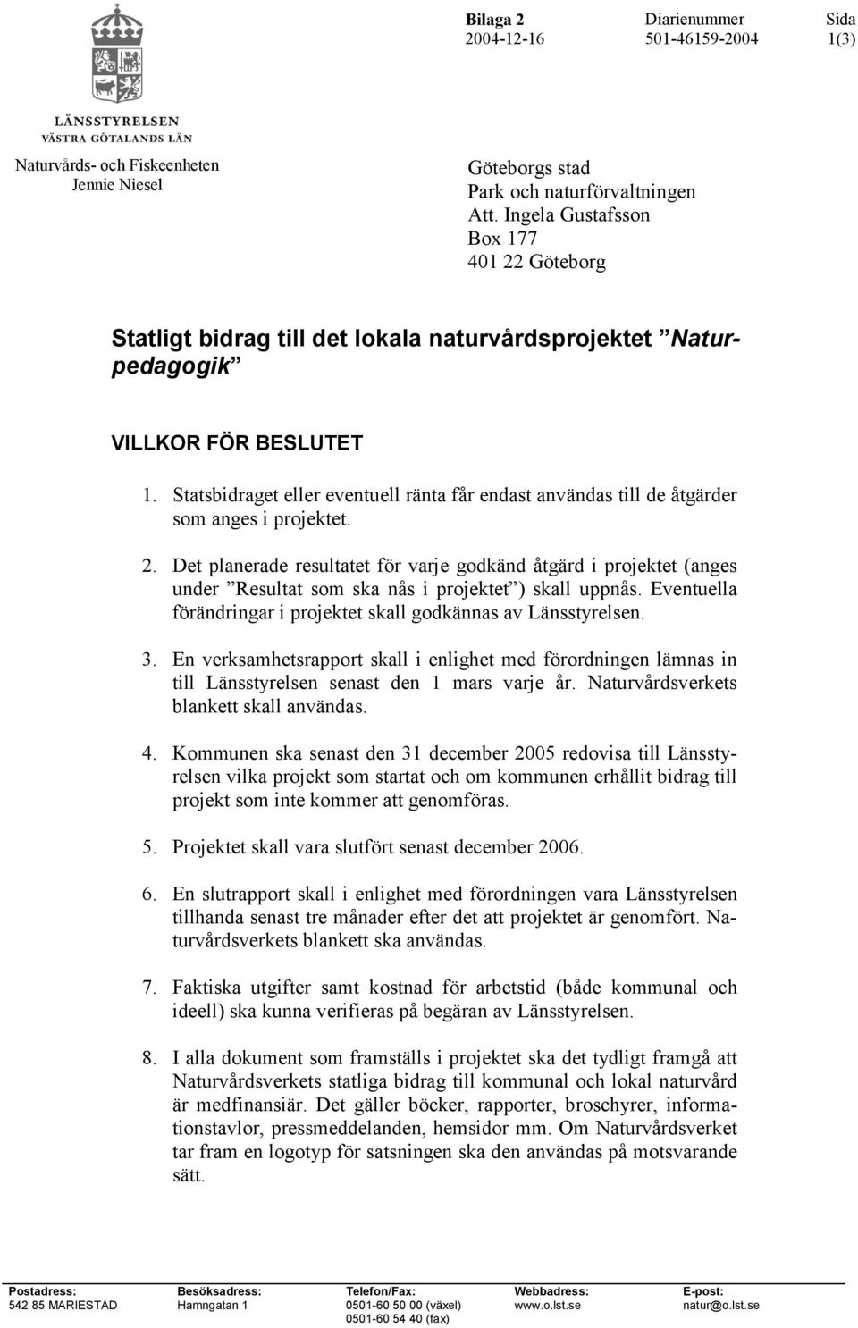 Statsbidraget eller eventuell ränta får endast användas till de åtgärder som anges i projektet. 2.