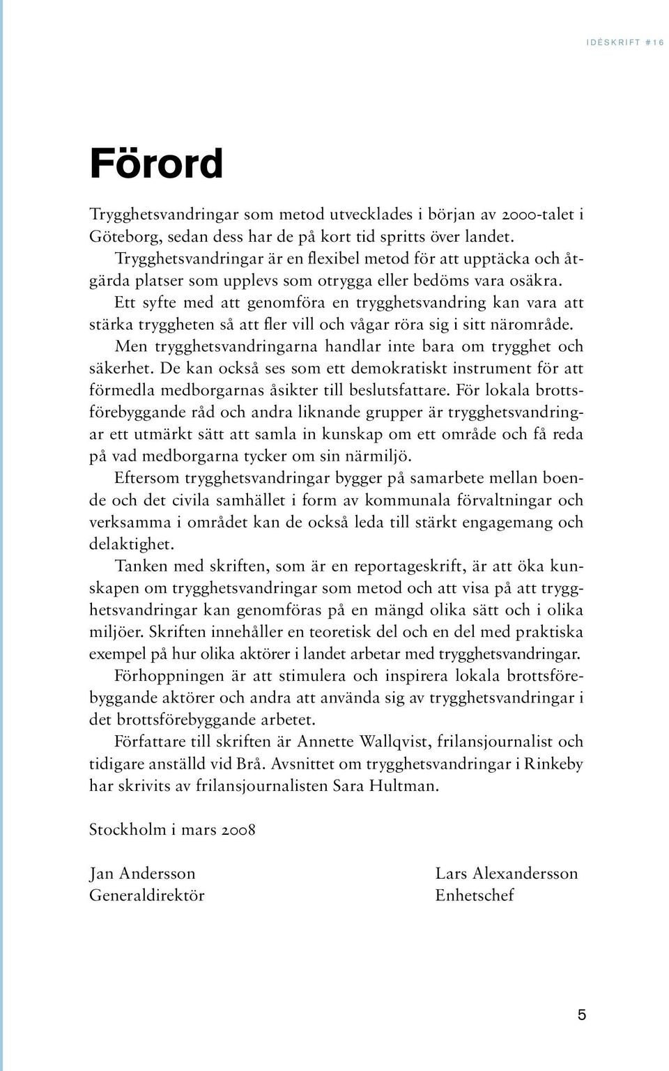 Ett syfte med att genomföra en trygghetsvandring kan vara att stärka tryggheten så att fler vill och vågar röra sig i sitt närområde.