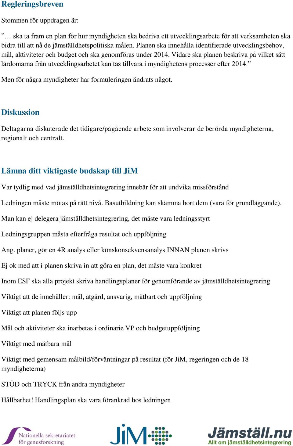 Vidare ska planen beskriva på vilket sätt lärdomarna från utvecklingsarbetet kan tas tillvara i myndighetens processer efter 2014. Men för några myndigheter har formuleringen ändrats något.