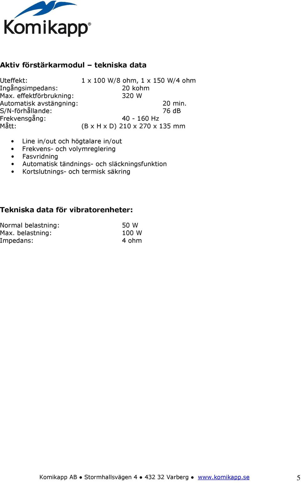 S/N-förhållande: 76 db Frekvensgång: 40-160 Hz Mått: (B x H x D) 210 x 270 x 135 mm Line in/out och högtalare in/out Frekvens- och