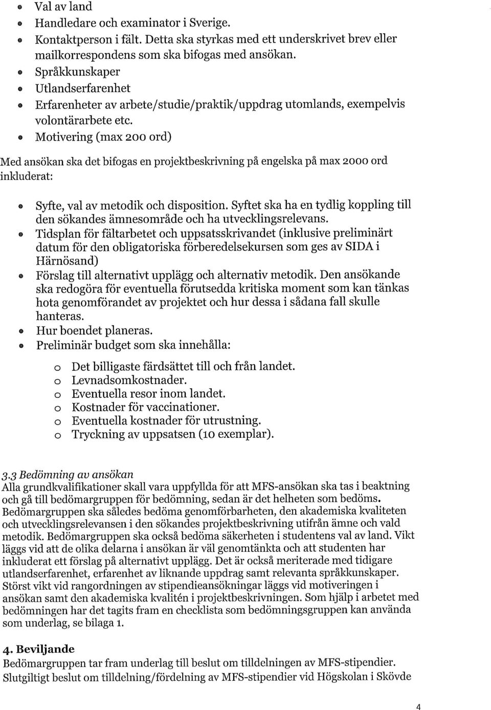 Motivering (max 200 ord) Med ansökan ska det bifogas en projektbeskrivning på engelska på max 2000 ord inlduderat: Syfte, val av metodik och disposition.